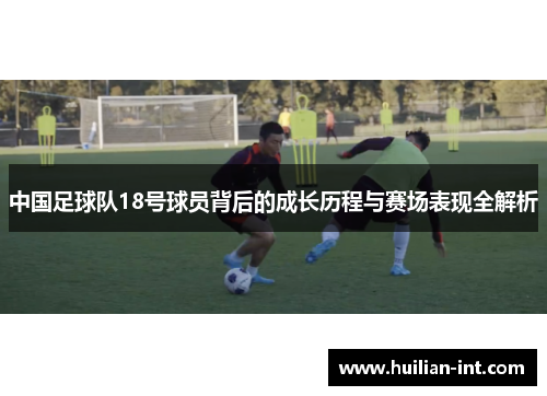 中国足球队18号球员背后的成长历程与赛场表现全解析