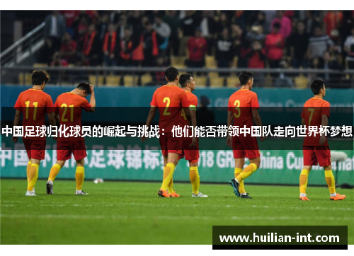 中国足球归化球员的崛起与挑战：他们能否带领中国队走向世界杯梦想