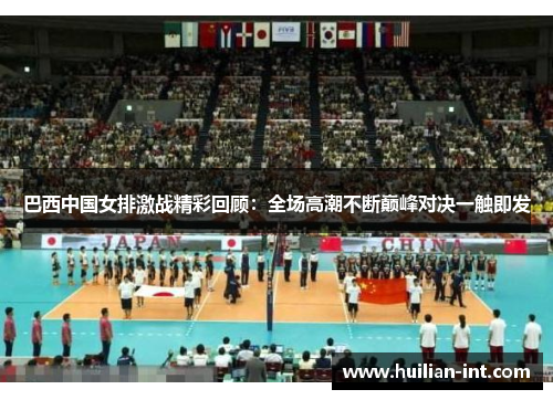 巴西中国女排激战精彩回顾：全场高潮不断巅峰对决一触即发