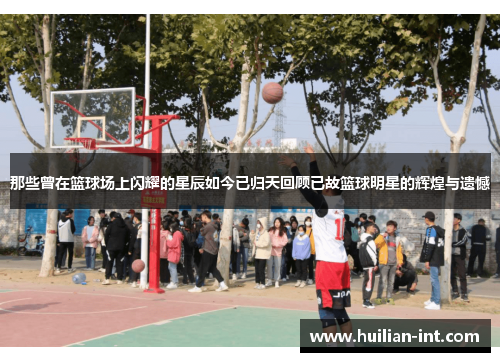 那些曾在篮球场上闪耀的星辰如今已归天回顾已故篮球明星的辉煌与遗憾