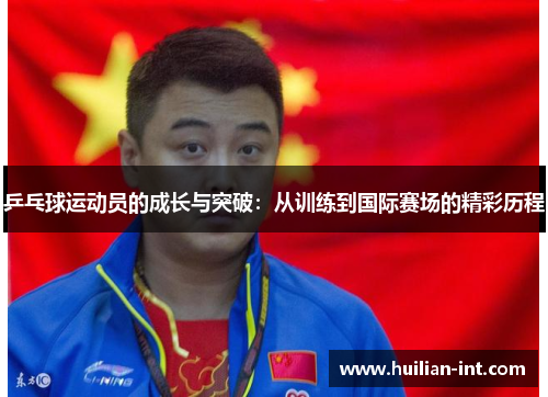 乒乓球运动员的成长与突破：从训练到国际赛场的精彩历程