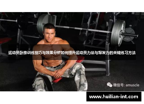 运动员卧推训练技巧与效果分析如何提升运动员力量与爆发力的关键练习方法