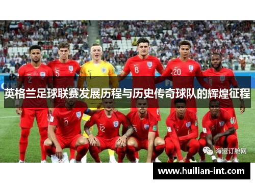 英格兰足球联赛发展历程与历史传奇球队的辉煌征程
