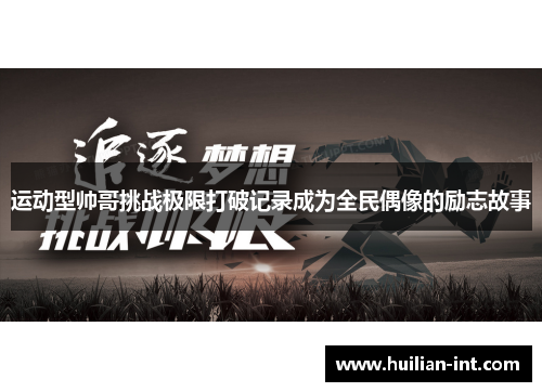 运动型帅哥挑战极限打破记录成为全民偶像的励志故事